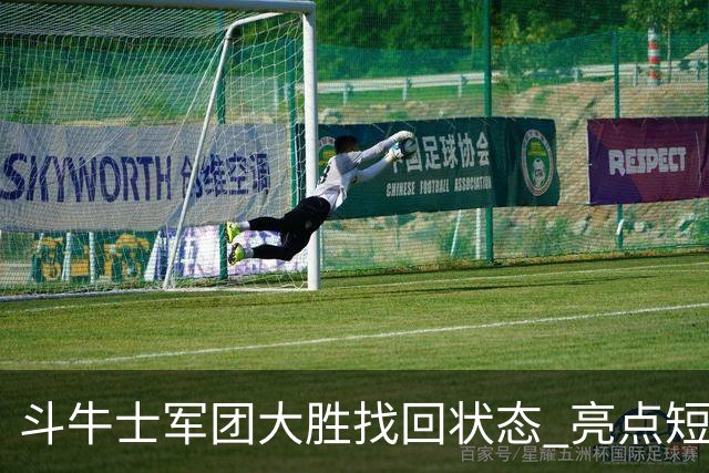 斗牛士军团大胜找回状态 亮点短板皆还在冲冠仍需完善