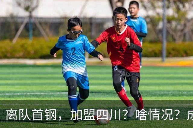 离队首钢，加盟四川？啥情况？成都特训，赵睿亲承，带四川重返巅峰